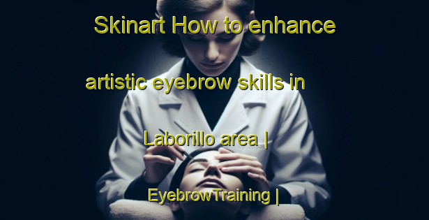 Skinart How to enhance artistic eyebrow skills in Laborillo area | EyebrowTraining | EyebrowClasses | SkinartTraining-Mexico